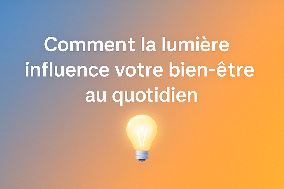 Comment la lumière influence votre bien-être au quotidien 💡